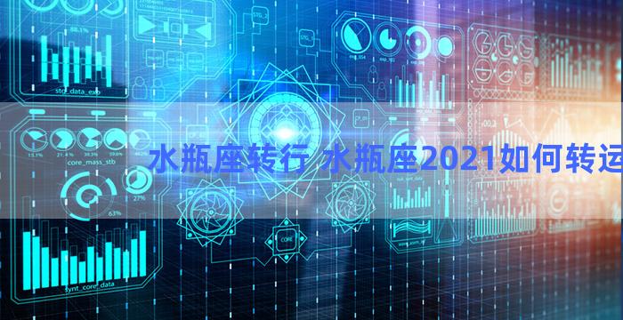 水瓶座转行 水瓶座2021如何转运